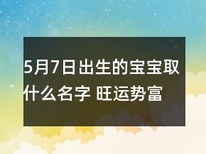 5月7日出生的寶寶取什么名字 旺運(yùn)勢(shì)富貴孩子名字