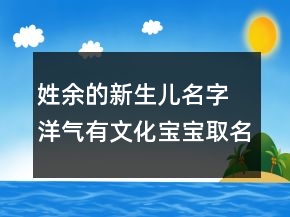 姓余的新生兒名字 洋氣有文化寶寶取名