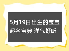 5月19日出生的寶寶起名寶典 洋氣好聽孩子取名