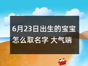 6月23日出生的寶寶怎么取名字 大氣端莊孩子起名