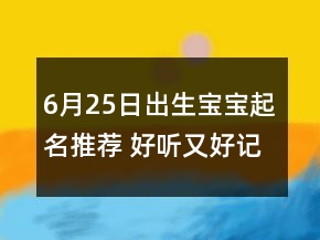 6月25日出生寶寶起名推薦 好聽又好記孩子名字