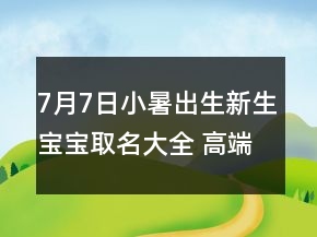 7月7日小暑出生新生寶寶取名大全 高端大氣孩子起名