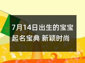 7月14日出生的寶寶起名寶典 新穎時(shí)尚新生兒取名