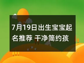 7月19日出生寶寶起名推薦 干凈簡(jiǎn)約孩子取名
