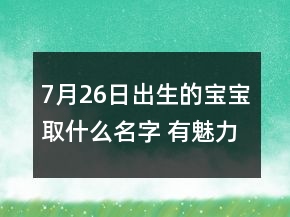 7月26日出生的寶寶取什么名字 有魅力福氣新生兒起名