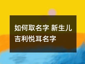 如何取名字 新生兒吉利悅耳名字