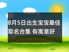 8月5日出生寶寶最佳取名合集 有寓意好聽孩子起名