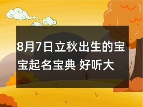 8月7日立秋出生的寶寶起名寶典 好聽大氣新生兒名字