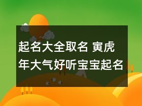 起名大全取名 寅虎年大氣好聽寶寶起名
