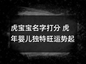 虎寶寶名字打分 虎年嬰兒獨特旺運勢起名