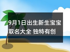 9月1日出生新生寶寶取名大全 獨(dú)特有創(chuàng)意嬰兒取名
