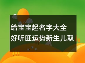 給寶寶起名字大全 好聽旺運勢新生兒取名