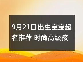 9月21日出生寶寶起名推薦 時尚高級孩子名字