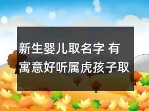 新生嬰兒取名字 有寓意好聽屬虎孩子取名