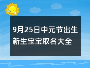 9月25日中元節(jié)出生新生寶寶取名大全 吉利獨特新生嬰兒起名