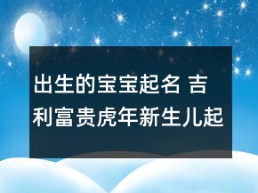 出生的寶寶起名 吉利富貴虎年新生兒起名