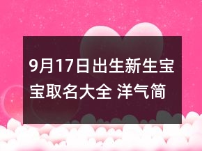 9月17日出生新生寶寶取名大全 洋氣簡(jiǎn)約新生孩子取名