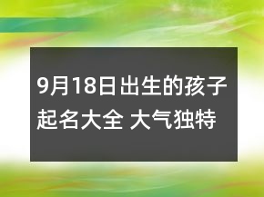 9月18日出生的孩子起名大全 大氣獨(dú)特寶寶起名