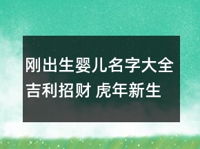 剛出生嬰兒名字大全吉利招財 虎年新生兒洋氣富貴起名