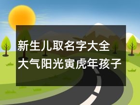 新生兒取名字大全 大氣陽光寅虎年孩子名字