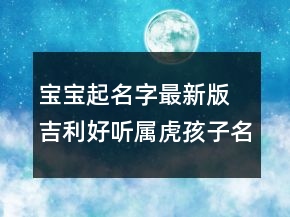 寶寶起名字最新版 吉利好聽(tīng)屬虎孩子名字