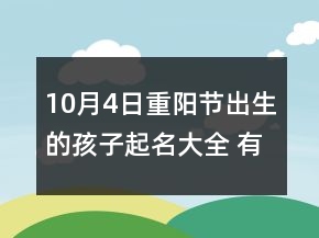 10月4日重陽節(jié)出生的孩子起名大全 有內(nèi)涵響亮新生兒取名
