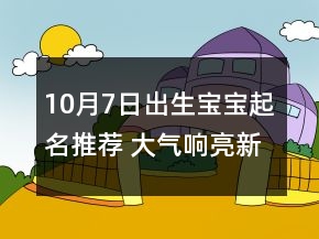 10月7日出生寶寶起名推薦 大氣響亮新生嬰兒嬰兒