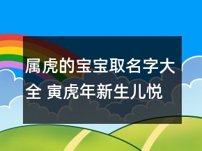 屬虎的寶寶取名字大全 寅虎年新生兒悅耳大氣名字