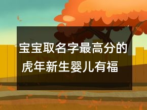 寶寶取名字最高分的 虎年新生嬰兒有福氣吉利起名