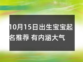 10月15日出生寶寶起名推薦 有內(nèi)涵大氣新生屬虎孩子名字