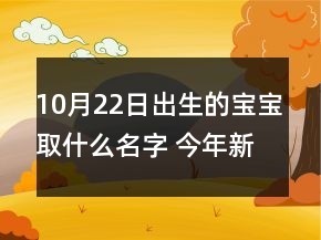 10月22日出生的寶寶取什么名字 今年新生孩子有創(chuàng)意響亮起名