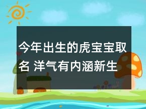今年出生的虎寶寶取名 洋氣有內涵新生兒起名