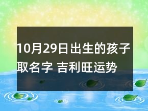 10月29日出生的孩子取名字 吉利旺運(yùn)勢(shì)寶寶起名