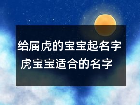 給屬虎的寶寶起名字 虎寶寶適合的名字