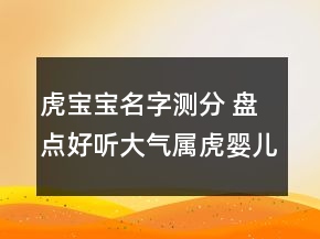 虎寶寶名字測分 盤點(diǎn)好聽大氣屬虎嬰兒起名