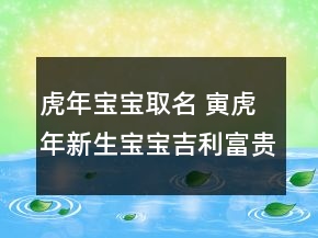 虎年寶寶取名 寅虎年新生寶寶吉利富貴起名