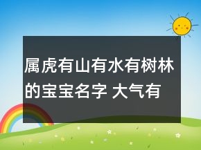 屬虎有山有水有樹(shù)林的寶寶名字 大氣有創(chuàng)意屬虎孩子名字