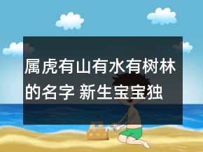 屬虎有山有水有樹(shù)林的名字 新生寶寶獨(dú)特大氣起名