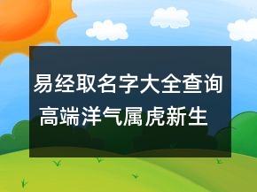 易經(jīng)取名字大全查詢(xún) 高端洋氣屬虎新生兒起名