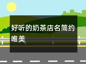 好聽的奶茶店名簡(jiǎn)約唯美