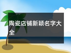 陶瓷店鋪新穎名字大全