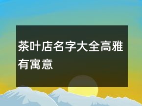 茶葉店名字大全高雅有寓意