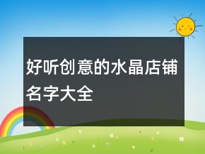 好聽創(chuàng)意的水晶店鋪名字大全