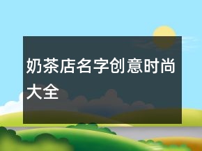 奶茶店名字創(chuàng)意時尚大全