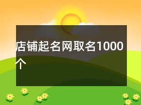 店鋪起名網(wǎng)取名1000個