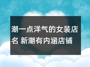 潮一點洋氣的女裝店名 新潮有內涵店鋪名字