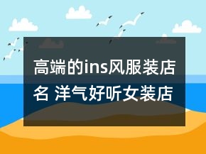 高端的ins風(fēng)服裝店名 洋氣好聽女裝店鋪名稱
