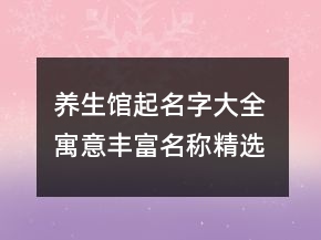 養(yǎng)生館起名字大全 寓意豐富名稱精選