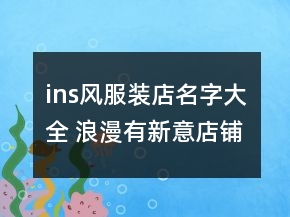 ins風(fēng)服裝店名字大全 浪漫有新意店鋪名字