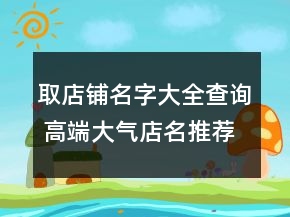 取店鋪名字大全查詢 高端大氣店名推薦